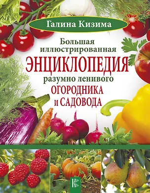 Книга Большая иллюстрированная энциклопедия разумно ленивого огородника и садовода (Галина Кизима)