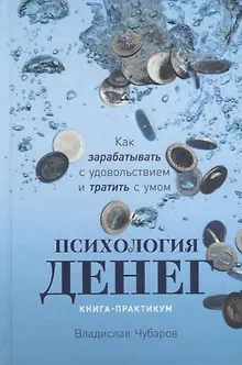 Психология денег: Как зарабатывать с удовольствием и тратить с умом. Книга-практикум