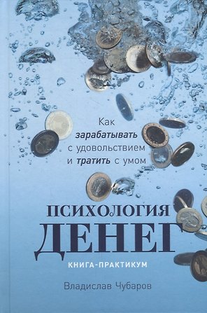 Психология денег: Как зарабатывать с удовольствием и тратить с умом. Книга-практикум