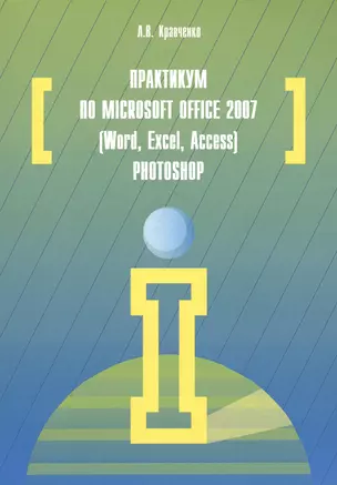 Практикум по Microsoft Office 2007 (Word, Excel, Access), Photoshop: учебно-методическое пособие. 2-е издание, исправленное и дополненное — 2456275 — 1