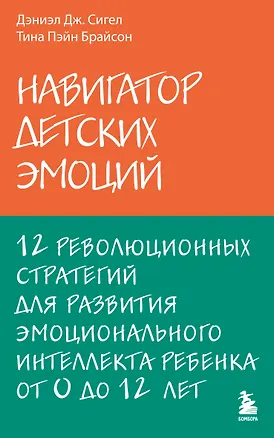 Книга Навигатор детских эмоций. 12 революционных стратегий для развития эмоционального интеллекта ребенка от 0 до 12 лет (Дэниел Сигел, Тина Брайсон)