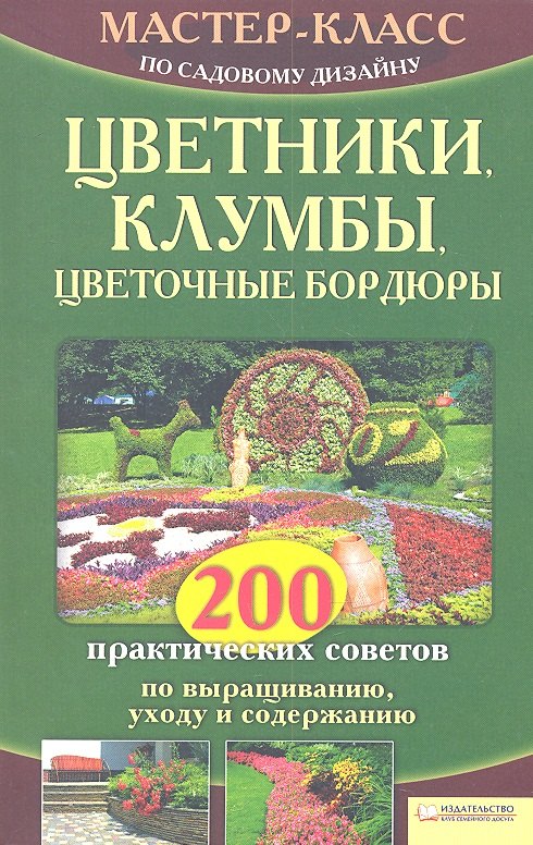 

Цветники, клумбы, цветочные бордюры. 200 практических советов по выращиванию, уходу и содержанию