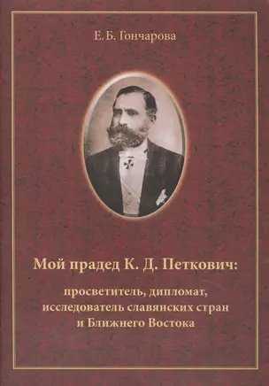 Мой прадед К.Д. Петкович Просветитель дипломат исследователь (м) Гончарова — 2442586 — 1