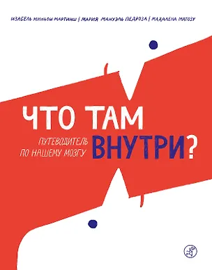 Книга Что там внутри? Путеводитель по нашему мозгу (Изабель Миньош Мартинш, Мария Педроза, Мадалена Матозу)