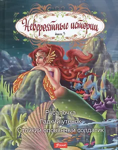 Невероятные истории Кн. 3 Русалочка Гадкий утенок Стойкий оловянный солдатик