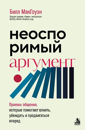 Книга Неоспоримый аргумент. Приемы общения, которые помогают влиять, убеждать и продвигаться вперед (Билл МакГоуэн)