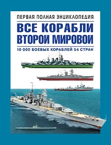 Все корабли 2-ой Мировой. Первая полная энциклопедия.