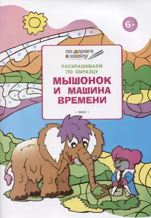 Раскрашиваем по образцу. Мышонок и машина времени: развивающее пособие для детей 6-7 лет — 2618833 — 1