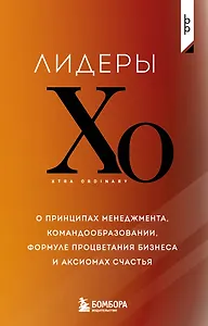 Лидеры ХО. О принципах менеджмента, командообразовании, формуле процветания бизнеса и аксиомах счастья