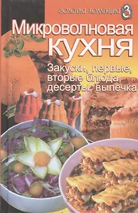 Микроволновая кухня. Закуски, первые, вторые блюда, десерты, выпечка