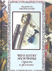Чего хотят мужчины. Страсти и увлечения