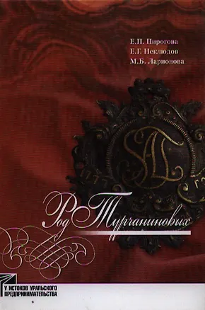Книга Род Турчаниновых: Культурно-исторические очерки / (У истоков уральского предпринимательства). Пирогова Е. и др. (Звонница) ()