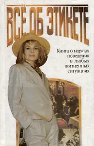 Все об этикете. Книга о нормах поведения в любых жизненных ситуациях