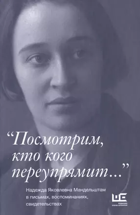 "Посмотрим, кто кого переупрямит...": Надежда Яковлевна Мандельштам в письмах, воспоминаниях, свидетельствах — 2492497 — 1