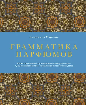 Книга Грамматика парфюмов. Иллюстрированный путеводитель по миру ароматов, лучшим ингредиентам и тайнам парфюмерного искусства (Джорджия Мартоне)