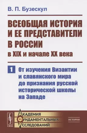 Всеобщая история и ее представители в России в XIX и начале XX века. Часть 1: От изучения Византии и славянского мира до признания русской исторической школы на Западе — 2825752 — 1