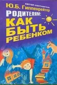 

Родителям: как быть ребенком. Хрестоматия