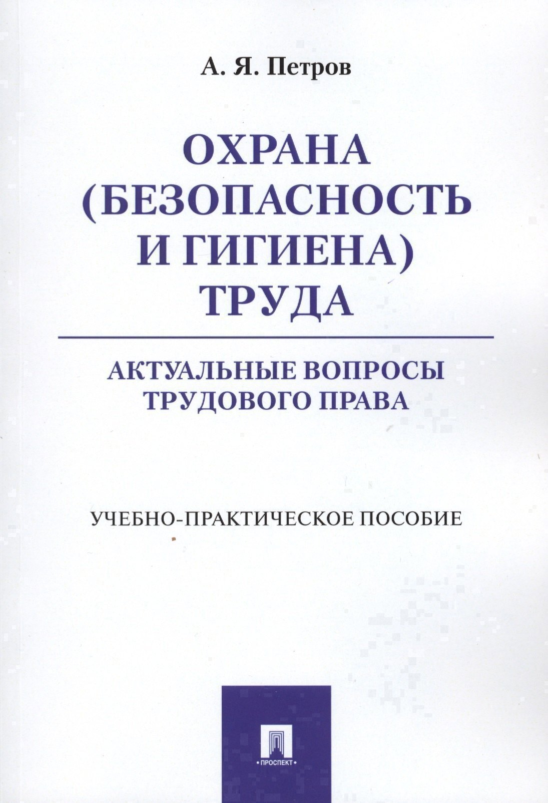 

Охрана (безопасность и гигиена) труда. Актуальные вопросы трудового права. Учебно-практическое пос.