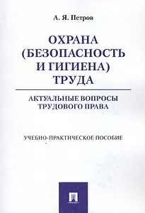 Охрана (безопасность и гигиена) труда. Актуальные вопросы трудового права. Учебно-практическое пос.