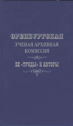 Оренбургская ученая архивная комиссия: ее "Труды" и авторы — 2800947 — 1