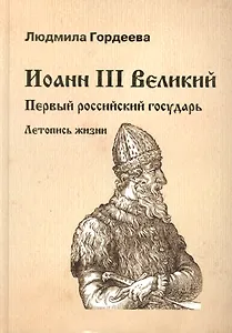 Иоанн III Великий. Первый российский государь. Летопись жизни