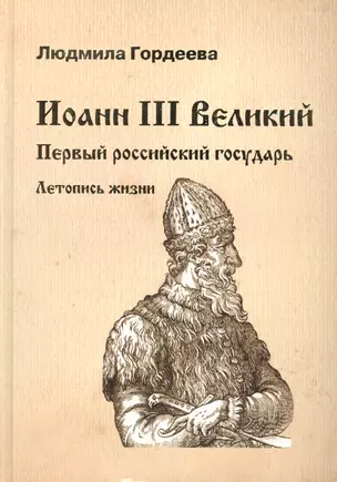 Иоанн III Великий. Первый российский государь. Летопись жизни — 2461369 — 1