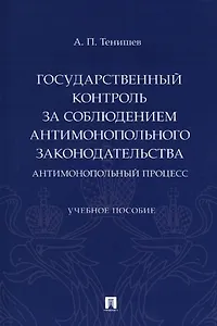 Государственный контроль за соблюдением антимонопольного законодательства. Антимонопольный процесс. Учебное пособие