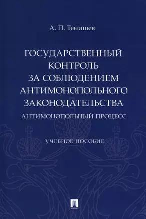 Государственный контроль за соблюдением антимонопольного законодательства. Антимонопольный процесс. Учебное пособие — 2963405 — 1