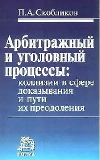 Книга Арбитражный и уголовный процессы: коллизии в сфере доказывания и пути их преодоления (Петр Скобликов) — 1