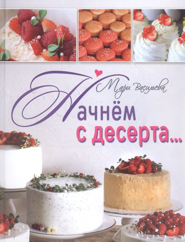 Книга Начнем с десерта... :вкусные секреты от Mari (Марина Васильева) — 1