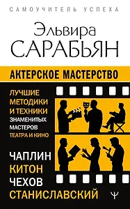 Актерское мастерство. Лучшие методики и техники знаменитых мастеров театра и кино. Чаплин, Китон, Станиславский, Чехов