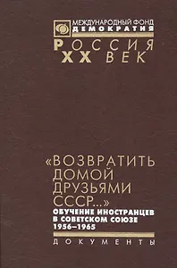 Возвратить домой друзьями СССР обуч. иностр. в Советском Союзе 1956-1965 (Рос20вВДок) Красовицкая