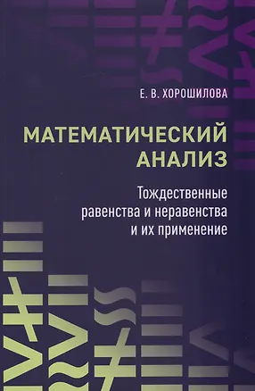 Книга Математический анализ: тождественные равенства и неравенства и их применение: в помощь практическим занятиям: учебное пособие для студентов университетов (Елена Хорошилова)