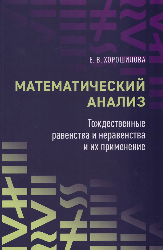Книга Математический анализ: тождественные равенства и неравенства и их применение: в помощь практическим занятиям: учебное пособие для студентов университетов (Елена Хорошилова) — 1