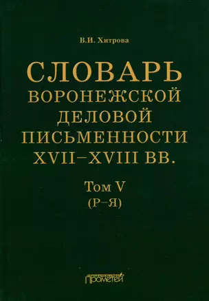 Словарь воронежской деловой письменности XVII–XVIII вв. Том V (Р–Я) — 3034943 — 1