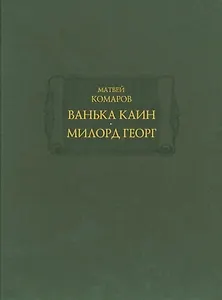 Ванька Каин. Милорд Георг. Обстоятельное и верное описание добрых и злых дел Российского мошенника, вора, разбойника и бывшего московского сыщика Ваньки Каина, всей его жизни и странных похождений