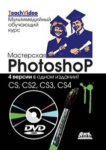 Мастерская Photoshop. 4 версии в одном издании: CS, CS2, CS3, CS4 / + DVD Мультимедийный обучающий курс