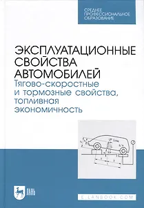 Эксплуатационные свойства автомобилей. Тягово-скоростные и тормозные свойства, топливная экономичность. Учебное пособие  для СПО