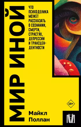 Мир иной. Что психоделика может рассказать о сознании, смерти, страстях, депрессии и трансцендентности — 3017427 — 1