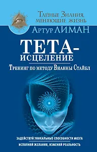 Тета-исцеление. Тренинг по методу Вианны Стайбл. Задействуй уникальные способности мозга. Исполняй ж