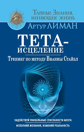 Книга Тета-исцеление. Тренинг по методу Вианны Стайбл. Задействуй уникальные способности мозга. Исполняй ж (Артур Лиман)