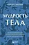 Мудрость тела. Как обрести уверенность в себе, улучшить самочувствие и наконец-то получать удовольствие от жизни — 2910908 — 1