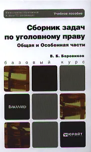Сборник задач по уголовному праву. Общая и Особенная части: учеб. пособие для бакалавров