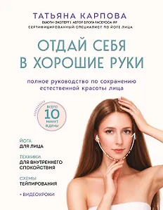 Отдай себя в хорошие руки. Полное руководство по сохранению естественной красоты лица
