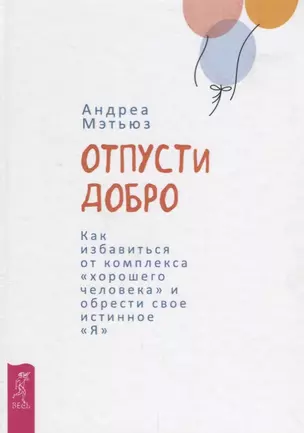 Отпусти добро. Как избавиться от комплекса хорошего человека и обрести свое истинное "Я" — 2666180 — 1