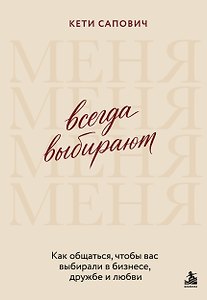 Всегда выбирают меня. Как общаться, чтобы вас выбирали в бизнесе, дружбе и любви