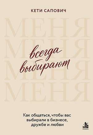 Книга Всегда выбирают меня. Как общаться, чтобы вас выбирали в бизнесе, дружбе и любви (Кети Сапович)
