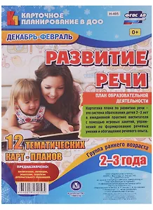 Развитие речи. План образовательной деятельности. Группа раннего возраста (от 2 до 3 лет). Декабрь-февраль: 12 тематических карт-планов. ФГОС ДО