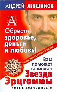 Книга Обрести здоровье, деньги и любовь! Вам поможет талисман Звезда Эрцгаммы. Новые возможности (Андрей Левшинов)