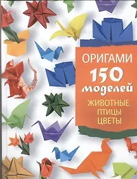 Книга Оригами. 150 моделей. Животные. Птицы. Цветы (Светлана Жук)